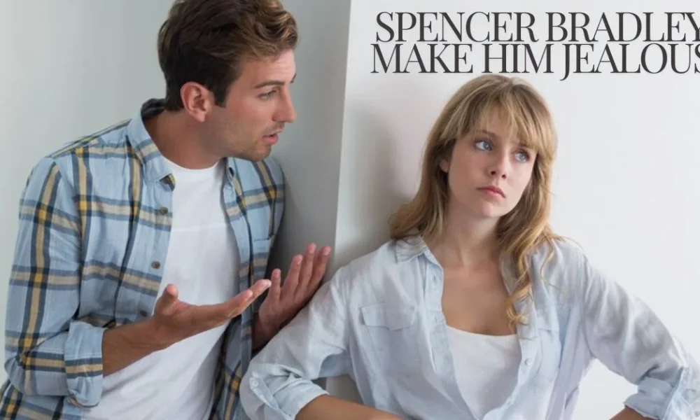 Spencer Bradley Make him Jealous: How to Make Spencer Bradley Jealous
