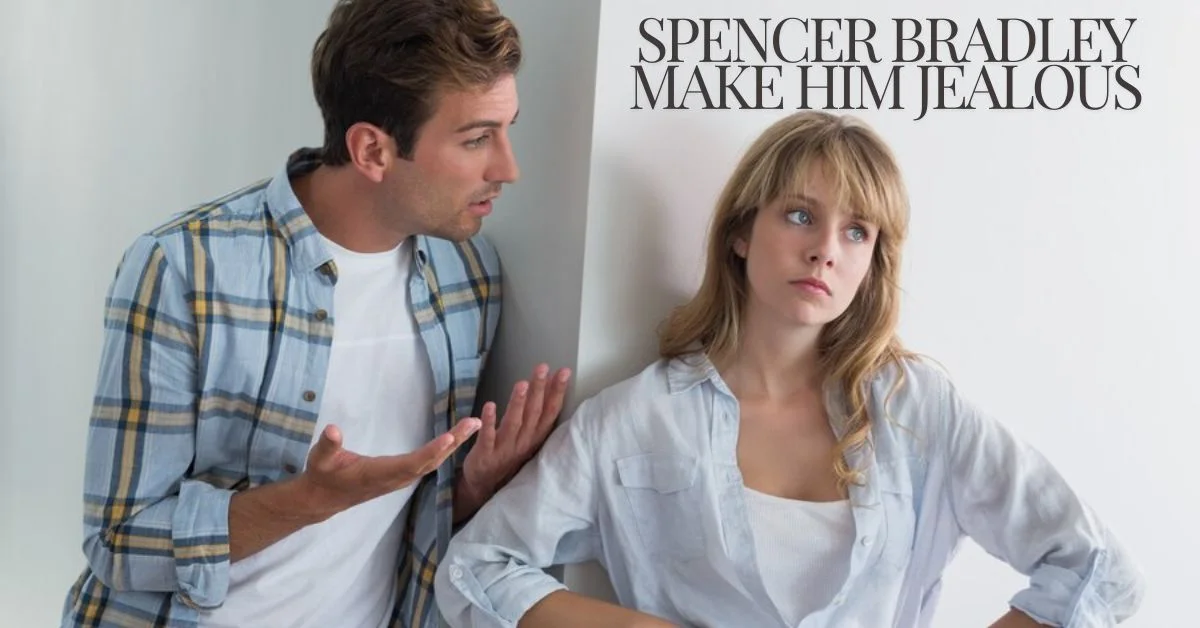 Spencer Bradley Make him Jealous: How to Make Spencer Bradley Jealous